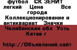 1.1) футбол : СК ЗЕНИТ  (легкий) › Цена ­ 349 - Все города Коллекционирование и антиквариат » Значки   . Челябинская обл.,Усть-Катав г.
